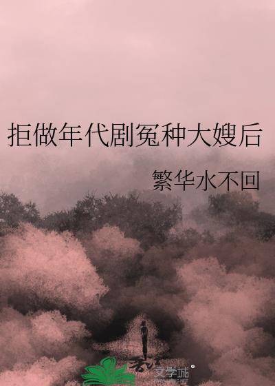 拒做年代剧冤种大嫂后 作者:繁华水不回